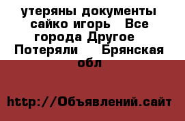 утеряны документы сайко игорь - Все города Другое » Потеряли   . Брянская обл.